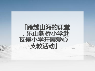 跨越山海的课堂，乐山新桥小学赴瓦侯小学开展爱心支教活动